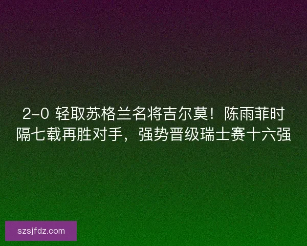 2-0 轻取苏格兰名将吉尔莫！陈雨菲时隔七载再胜对手，强势晋级瑞士赛十六强