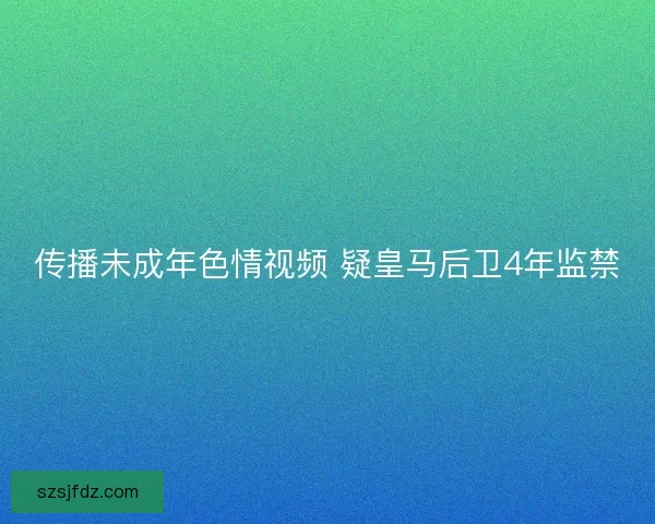 传播未成年色情视频 疑皇马后卫4年监禁