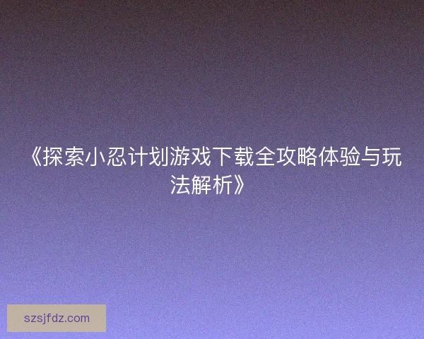 《探索小忍计划游戏下载全攻略体验与玩法解析》