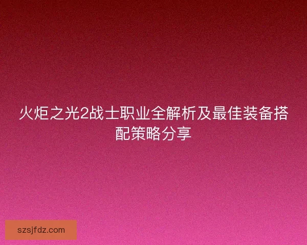 火炬之光2战士职业全解析及最佳装备搭配策略分享