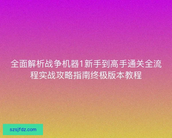 全面解析战争机器1新手到高手通关全流程实战攻略指南终极版本教程