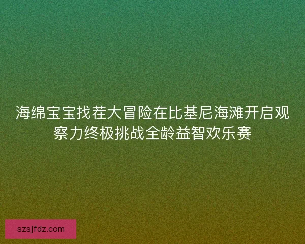 海绵宝宝找茬大冒险在比基尼海滩开启观察力终极挑战全龄益智欢乐赛