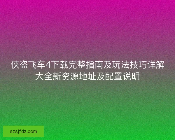 侠盗飞车4下载完整指南及玩法技巧详解大全新资源地址及配置说明