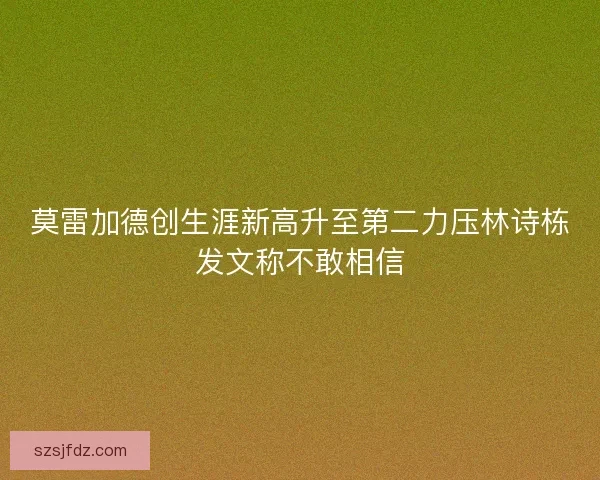 莫雷加德创生涯新高升至第二力压林诗栋发文称不敢相信
