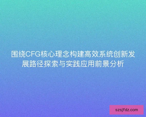 围绕CFG核心理念构建高效系统创新发展路径探索与实践应用前景分析