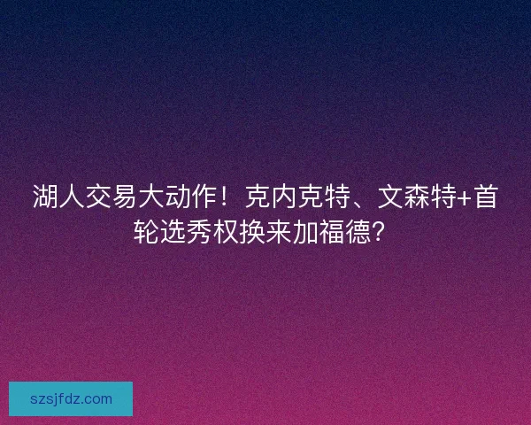 湖人交易大动作！克内克特、文森特+首轮选秀权换来加福德？