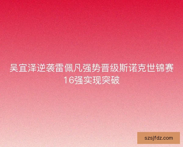 吴宜泽逆袭雷佩凡强势晋级斯诺克世锦赛16强实现突破