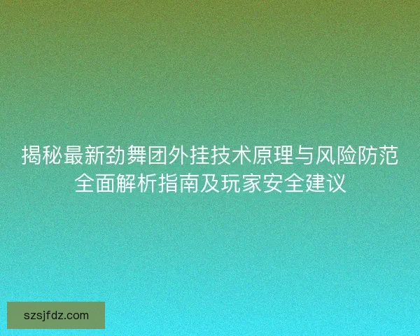 揭秘最新劲舞团外挂技术原理与风险防范全面解析指南及玩家安全建议