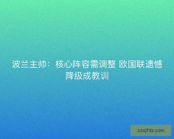 波兰主帅：核心阵容需调整 欧国联遗憾降级成教训