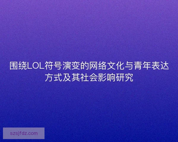 围绕LOL符号演变的网络文化与青年表达方式及其社会影响研究