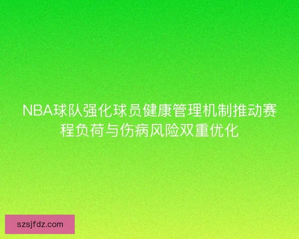 NBA球队强化球员健康管理机制推动赛程负荷与伤病风险双重优化
