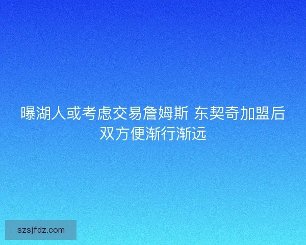 曝湖人或考虑交易詹姆斯 东契奇加盟后双方便渐行渐远