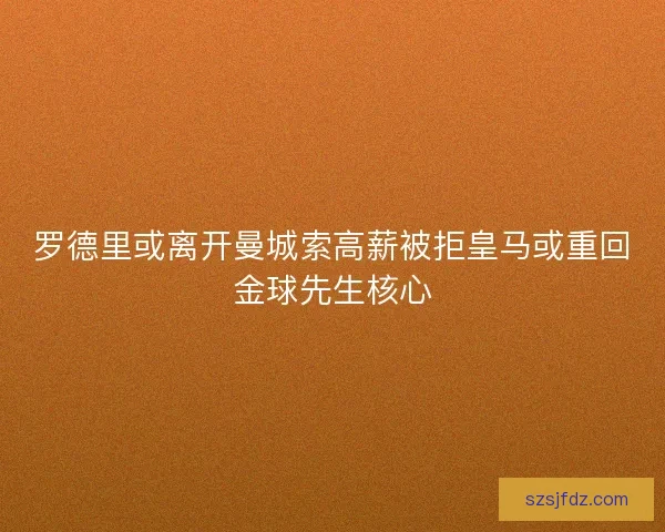 罗德里或离开曼城索高薪被拒皇马或重回金球先生核心