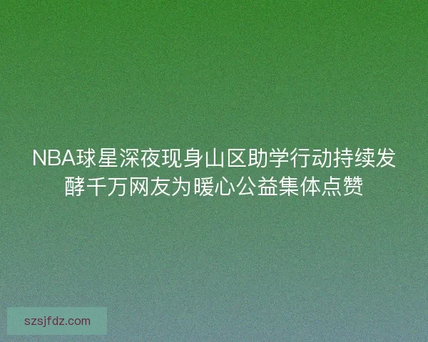 NBA球星深夜现身山区助学行动持续发酵千万网友为暖心公益集体点赞