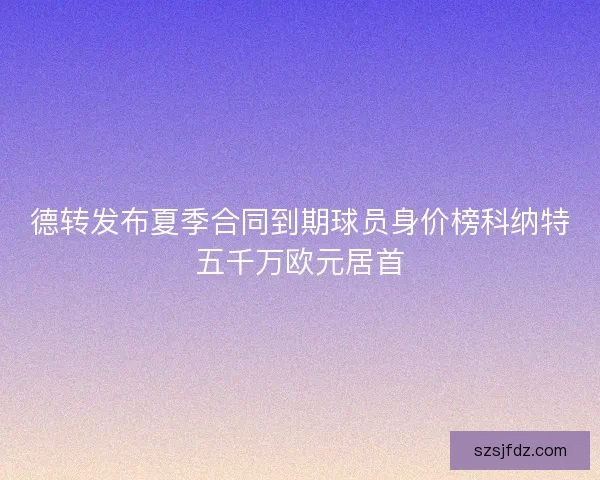 德转发布夏季合同到期球员身价榜科纳特五千万欧元居首