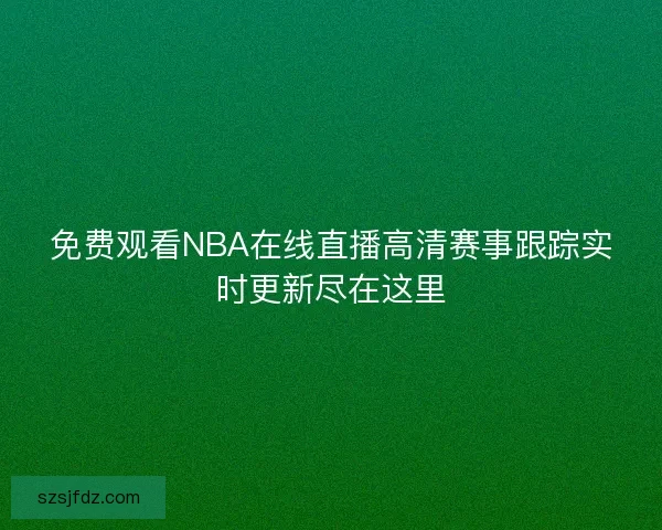 免费观看NBA在线直播高清赛事跟踪实时更新尽在这里
